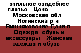 стильное свадебное платье › Цена ­ 25 000 - Московская обл., Ногинский р-н, Вишняковские Дачи п. Одежда, обувь и аксессуары » Женская одежда и обувь   